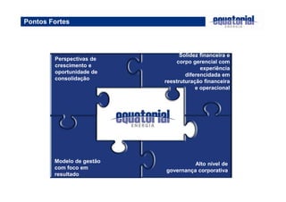 Pontos Fortes 
Solidez financeira e 
corpo gerencial com 
experiência 
diferencidada em 
reestruturação financeira 
e operacional 
Perspectivas de 
crescimento e 
oportunidade de 
consolidação 
Modelo de gestão 
com foco em 
resultado 
Alto nível de 
governança corporativa 
 