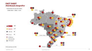 Lojas Renner S.A.Setembro 2019
36
30 de setembro de 2019
363
113
96
05
CD Renner
CD Camicado
CD Youcom
Crescimento da área de vendas
CAGR (2014 – 2018) = 9,3%
103
7
38
18
19 36
9
26
10
9
4
5
1
6
1
2 1
9
5
1
4
12
10 3
3
9
4
2
7
34
8
5
6 12
3
8
4
3
1
2
1
2 2
2
2
4
2 2
2
4
2
2
44
13
12
6
10
5
2
1
1
1
2
1
76
19
30
2
Uruguai
Sul
178
57
54
3Sudeste
Nordeste
28
9
9
Centro-Oeste
22
6
2
Norte
URU
MT
MS
DF
RS
SC
PR
SP
RJ
ES
MG
PE
CE
BA
SE
RN
PB
PI
TO
MA
PA
APRR
AM
AC AL
GO
53
22
1
RO
1
1
FACT SHEET
Distribuição Geográfica
 