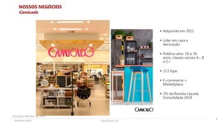Lojas Renner S.A.Setembro 2019
NOSSOS NEGÓCIOS
 Adquirida em 2011
 Líder em casa e
decoração
 Público-alvo: 18 a 39
anos, classes sociais A-, B
e C+
 113 lojas
 E-commerce +
Marketplace
 7% da Receita Líquida
Consolidada 2018
9
Camicado
Data base setembro de 2019
 