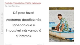 Dezembro 2018 Lojas Renner S.A.
Dá para fazer!
Adoramos desafios: não
sabendo que é
impossível, nós vamos lá
e fazemos!
17
CULTURA CORPORATIVA FORTE E ENRAIZADA
E o inconformismo
OQUENOSTROUXEATÉAQUI
 