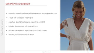 Outubro 2018 Lojas Renner S.A. 36
 Início da internacionalização com entrada no Uruguai em 2017
 7 lojas em operação no Uruguai
 Abertura de até três lojas na Argentina em 2019
 Estudos do mercado latino-americano
 Modelo de negócios replicável para outros países
 Mesmo posicionamento do Brasil
OPERAÇÃO NO EXTERIOR
PARAONDEVAMOS
 