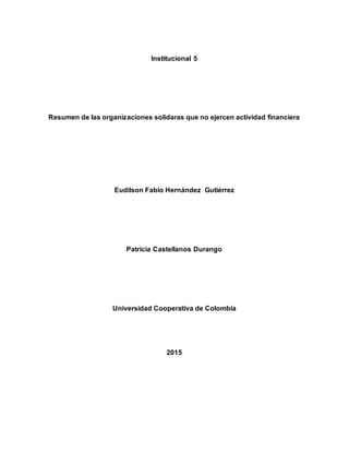 Institucional 5
Resumen de las organizaciones solidaras que no ejercen actividad financiera
Eudilson Fabio Hernández Gutiérrez
Patricia Castellanos Durango
Universidad Cooperativa de Colombia
2015
 