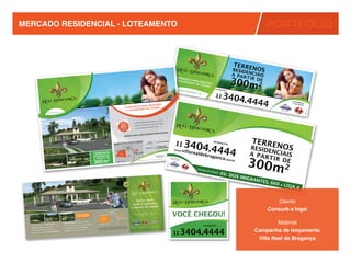 MERCADO RESIDENCIAL - LOTEAMENTO                                                                                                                                                                                                                                                                                                                                                                           PORTFÓLIO
                                                                                                                                                                                                                                                           LANÇ
                                                                                                                                                                                                                                                                AM
                                                                                                                                                                                                                                                            DA 2ª ENTO
                                                                                                                                                                                                                                                                 FASE




                                                                                                                                                                                                                                                                                                                                                                                          TERR
                                                                                                                                                                                                                                                                                                                                                                                          RESID ENOS
                                                                                                                                                                                                                                                                                                                                                                                                 E
                                                                                                                                                                                                                                                                                                                                                                                          A P A R NCIAIS
                                                                                                                                                                                                                                                                                                                                                                                          300m 2
                                                                                                                                                                                                                                                                                                                     O END                                                                       TIR D
                                                                                                                                                                                                                                                                                                                           ER
                                                                                                                                                                                                                                                                                                                     E VAL EÇO MAIS
                                                                                                                                                                                                                                                                                                                          ORIZA      D                                                                 E
                                                                                                                                                                                                                                                                                                                                DO DA ESEJADO
                                                                                                                                                                                                                                                                                                                                     CIDAD
                                                                                                                                                                                                                                                                                                                                           E.
                                                                                                                                                                                                                                                                                                                   BRAG                                       INFORM




                                                                                                                                                                                                                                                                                                                                                                       3404.
                                                                                                                                                                                                                                                                                                                            ANÇA                                    AÇÕE
                                                                                                                                                                                                                                                                                                                                                                        S:
                                                                                                                                                                                                                                                                                                                                   PAULI
                                                                                                                                                                                                                                                                                                                                        STA •
                                                                                                                                                                                                                                                                                                                                                             11
                                                                                                                                                                                                                                                                                                                                              SP




                                                                                                                                                                                                                                                                        .
                                                                                                                                                                                                                                                                                                                                                                            4444                                        PLANEJ
                                                                                                                                                                                                                                                                                                                                                                                                                        E REAL
                                                                                                                                                                                                                                                                                                                                                                                                                               AMEN
                                                                                                                                                                                                                                                                                                                                                                                                                                    TO
                                                                                                                                                                                                                                                                                                                                                                                                                               IZAÇÃO

                                                                                                                                                                  A DE VENDAS
                                                                                                                                                                                                                                                                                                                                                                                                                                      :

                                                                                                                                                      ÚLTIMA ETAP
                                                                                                        a
                                                                                       Foto ilustrativ




                                                                                                                                                            IMPERDÍVEL!




                                                                                                                                                                                                                                                                                                                                                                                                                               6571-J




                                                                                                                                                                                                                                                                                                                                                                                                                                           6571-J
                                                                                                    DO
                                                                                        MAIS DESEJA




                                                                                                                                                                                                                                                                                                                                                                                                                              CRECI
                                             SP
                                  PAULISTA •
             BRAGANÇA                                                       O ENDEREÇO              E.
                                                                                        DO DA CIDAD




                                                                                                                                                                                                                                                                                                                                                                                                                                          CRECI
                                                                             E VALORIZA

                                                                                                                                                                                                                                tro
                                                                                                                                                                                                                    ximo ao cen
                                                                                                                                                                                                     realmente pró
                                                                                                                                                         PA                               » O único                               anos
                                                                                                                                            1ª ETA                                                                   menos de 2
                                                                                                                                                                                                         de 40% em
                                                                                                                                             %                                            » Valorização

                                                                                                                                      100IDA
                                                                                                                                                                                                                       a 24h
                                                                                                                                                                                                       pleto e portari
                                                                                                                                                                                           » Lazer com
                                                                                                                                        VEND
                                                                                                                                                                                                                                                                          .
                                                                                                                                                                                                                                                               PARA MORAR
                                                                                                                                                                          EXCELENTE
                                                                                                                                                              A INVESTIR,



                                                                                                                                                                                                                                                                                                                                                                                                  TERRE
                                                                                                                                                 PERFEITO PAR



                                                                                                                                                                                                                                                                                                                    11          3404.                                                            RESID NOS
                                                                                                                                                                                                                                                                                                             600 • Loja 4
                                                                                                                                                                                                                                                                         rantes,                                                                           INFOR



                                                                                                                                                                                                                                                                                                                                             4444
                                                                                                                                                                                                                                                            Av. dos Imig
                                                                                                                                       METROS DO
                                                                                                                                                 CENTRO                                                                   CENTRAL
                                                                                                                                                                                                                                                                                                                                                                MAÇÕ
                                                                                                                            APENAS 800
                                                                                                                                                                              CENTRO
                                                                                                                                                                                                                         DE VENDAS                                                                                                                                  ES:
                                                                                                                                                        Supermercado
                                                                                                                                                                                                                                                            11 3404.44
                                                                                                                                                                                                                                                                         44


                                                                                                                                                                                                                                                                                                                                                                                                        E
                                                                                                                                                             BIG
                                                                                                                                                                                                                                                                                          .br
                                                                                                                                                                                                                                                                              raganca.com




                                                                                                                                                                                                                                                                                                                                                                                                 A P A R NCIAIS
                                                                                                                                                                                                                                                                .villarealdeb
                                                                                                                                                                  SABESP




                                                                                                                                                                                                                                                                                                                               villare
                                                                                                                                                                                                                     INFORMAÇÕES
                                                                                                                                                                     Av
                                                                                                                                                                       .d


                                                                                                                                                                                                                                                                                                                   www.
                                                                                                                                                 Posto ESSO               o
                                                                                                                                                                          sI                                                                                www
                                                                                                                                           ado              Jardim
                                                                                                                                                                              m




                                                                                                                                       g




                                                                                                                                                                                                                                                                                                                                       aldeb
                                                                                                                                 io Sal
                                                                                                                                                                               ig




                                                                                                                             n                              América
                                                                                                                 Av. Dr. Plí
                                                                                                                                                                                 ra




                                                                                                                                                                          l
                                                                                                                                                          Câmara Municipa
                                                                                                                                                                                   nt
                                                                                                                                                                                     es




                                                                                                                                                                    FÓRUM




                                                                                                                                                                                                                                                                                                                                            ragan

                                                                                                                                                                                                                                                                                                                                                                                                300m 2
                                                                                                                                                                                           Av. Castilho




                                                                                                                                                                                                                                                                                                                                                                                                        TIR D
                   Portaria                                                                                               Villa Real
     Perspectiva -
                                                                                                                         de Bragança                                                          Praça




                                                                                                                                                                                                                                                                                                                                                  ca
                                                                                                                                                                                            9 de Julho
                                                                                                                                                                                                                                                            PLANEJAMENTO
                                                                                                                                                              Vereda

                                                                                                                                                                                                                                                                         O
                                                                                                                                                              América




                                                                                                                                                                                                                                                                                                                                                                                                              E
                                                                                                                                                                                                                                                             E REALIZAÇÃ                                     PLANEJ
                                                                                                                                                                                                                                                                                                                     AMEN
                                                                                                                                                                                                                                                                                                                                                                       .com.b
                                                                                                                                     NO LOCAL
                                                                                                               CORRETORES                                                                                                                                                                  - SP              E REAL       TO
                                                                                                                                                                                                                                                                                                                                                                                          r
                                                                                                                                                                                                                                                                       Bragança Paulista
                                                                                                                                                                                                                                no C.R.I.   e Anexos da
                                                                                                                                                                                                                                                          Comarca de
                                                                                                                                                                                                                                                                                                                    IZAÇÃO
                                                                                                                                                                                               CRECI: 6571-J
                                                                                                                                                                                               Reg. nº 55.586
                                                                                                                                                                                                              - 55.587 e 67.774                                                                                            :
                                                                                                                                   o sem escala




                                                                                                                                                                                                                                                                                                    6571-J
                                                                                                              Croqui ilustrativ




                                                                                                                                                                                                                                                                                                  CRECI:
                                                                                                  bicicross
                                                                                 rtiva, skate e
                                                                  Quadra Poliespo
                                                  Perspectiva -

                      Vista da Cidade
        Perspectiva -
                                                                                                                                                                                                                                                                                                                                            CENTR
                                                                                                                                                                                                                                                                                                                                                 AL DE
                                                                                                                                                                                                                                                                                                                                                                  AV. D
                                                                                                                                                                                                                                                                                                                                                       VEND
                                                                                                                                                                                                                                                                                                                                                           AS:
                                                                                                                                                                                                                                                                                                                                                                        OS IM
                                                                                                                                       PRONTRUIR TO                                                                                                                                                                                                                           IGRAN
                                                                                                                                                                                                                                                                                                                                                                                                     TES, 6
                                                                                                                                                                                                                                                                                                                                                                                                            60   •   LOJA
                                                                                                                                       PARA CONS                                                                                                                                                                                                                                                                             4

                                                                                                                                                                                                                 PLANEJAMENTO
                                                                                                                                                                                                                  E REALIZAÇÃO
                                                                                                                                                                                                                                                                                                                                                                                                               Cliente
                                                                                                                                                                                                                                                                                                                                                                                                           Consurb e Ingaí
     BRAGANÇA PAUL
                   ISTA
                                                                                                                                                                                                                                                                                                                 VOCÊ CHEGOU!
3404.4444
                                                                                                                                                                                                              55.587 e 67.774
                                                                                                                                                                                             Reg. nº 55.586 -
                                                                                                                                                                        CRECI: 6571-J •                          a Paulista - SP
                                                                                                                                                                                           da Comarca de Braganç
                                                                                                                                                                        no C.R.I. e Anexos




                                                                                                                                                                                                                                                                                                                                                   INFORMAÇÕES:
                                                                                                                                                                                                                                                                                                                                                                                                            Material

                                                                                                                                                                                                                                                                                                                 11 3404.4444
                                                                                                                                                                                                                                                                                                                                                                                                   Campanha de lançamento
                                                                                                                                                                                                                                                                                                                                                                                                    Villa Real de Bragança
                                                                                                                                                                                                                                                                                                                                                                           CRECI 6571-J
 