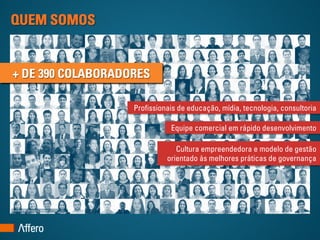 QUEM SOMOS


+ DE 390 COLABORADORES

                   Profissionais de educação, mídia, tecnologia, consultoria

                              Equipe comercial em rápido desenvolvimento

                                Cultura empreendedora e modelo de gestão
                             orientado às melhores práticas de governança
 