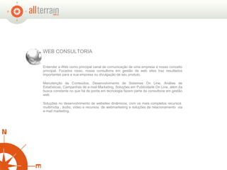 WEB CONSULTORIA Entender a Web como principal canal de comunicação de uma empresa é nosso conceito principal. Focados nisso, nossa consultoria em gestão de web sites traz resultados importantes para a sua empresa ou divulgação de seu produto. Manutenção de Conteúdos, Desenvolvimento de Sistemas On Line, Análise de Estatísticas, Campanhas de e-mail Marketing, Soluções em Publicidade On Line, além da busca constante no que há de ponta em tecnologia fazem parte da consultoria em gestão web. Soluções no desenvolvimento de websites dinâmicos, com os mais completos recursos  multimídia , áudio, vídeo e recursos  de webmarketing e soluções de relacionamento  via e-mail marketing.  