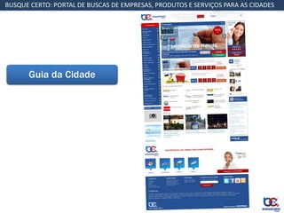 BUSQUE CERTO: PORTAL DE BUSCAS DE EMPRESAS, PRODUTOS E SERVIÇOS PARA AS CIDADES




      Guia da Cidade
 
