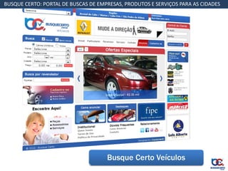 BUSQUE CERTO: PORTAL DE BUSCAS DE EMPRESAS, PRODUTOS E SERVIÇOS PARA AS CIDADES




          Guia da Cidade



          Guia da Cidade


                                     Busque Certo Veículos
 