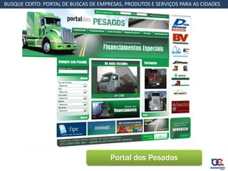 BUSQUE CERTO: PORTAL DE BUSCAS DE EMPRESAS, PRODUTOS E SERVIÇOS PARA AS CIDADES




                                      Portal dos Pesados
 