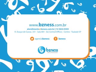 www.bzness.com.br
atendimento@bzness.com.br | 12 3632.9303
R. Duque de Caxias. 331 - Sala 801 - Ed. Central Offices - Centro - Taubaté SP
agenciabzness bzness
 