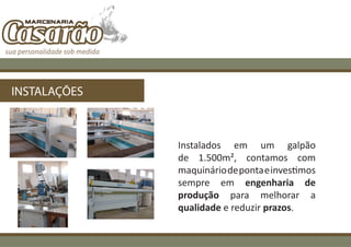 INSTALAÇÕES



              Instalados em um galpão
              de 1.500m², contamos com
              maquinário de ponta e investimos
              sempre em engenharia de
              produção para melhorar a
              qualidade e reduzir prazos.
 