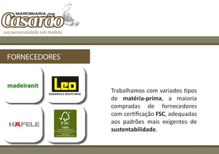 FORNECEDORES



               Trabalhamos com variados tipos
               de matéria-prima, a maioria
               compradas de fornecedores
               com certificação FSC, adequadas
               aos padrões mais exigentes de
               sustentabilidade.
 