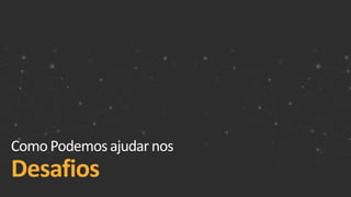Como Podemosajudarnos
Desafios
 