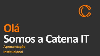 Apresentação
Institucional
Somos a Catena IT
Olá
 