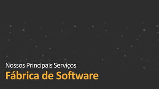 NossosPrincipais Serviços
Fábrica de Software
 