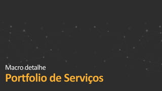 Macro detalhe
Portfolio de Serviços
 