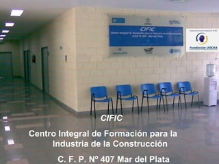 CIFIC Centro Integral de Formación para la  Industria de la Construcción  C. F. P. Nº 407 Mar del   Plata 