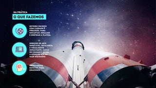 O QUE FAZEMOS
NA PRÁTICA
roteiro escrito
com cuidado e
precisão, para
encantar, engajar
e inspirar a plateia.
direção de arte
impecável, detalhista
e visualmente
impactante, capaz
de chamar e reter
a atenção até do
mais distraído.
treinamento
especial para
oradores.
 