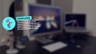 Para empresas que produzem
grandes quantidades de
apresentações internamente.
Criamos uma unidade bacana,
que vai muito além de um logo
no canto inferior do slide.
TEMPLATES
 