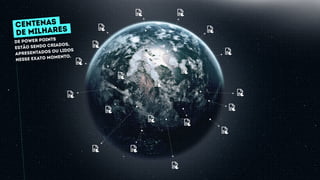 de power points
estão sendo criados,
apresentados ou lidos
nesse exato momento.
CENTENAs
DE MILHARES
 