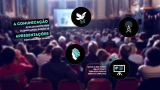 evoluiu muito nos
últimos anos, porém as
continuaram iguais.
a comunicação
apresentações
TEXTOS E MAIS TEXTOS;
BULLET POINTS;
TEMPLATES PRONTOS;
GRÁFICOS COMPLEXOS.
 
