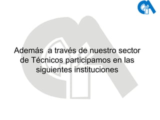 Además  a través de nuestro sector de Técnicos participamos en las siguientes instituciones 