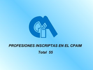 PROFESIONES INSCRIPTAS EN EL CPAIM   Total  55 