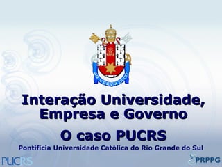 Interação Universidade, Empresa e Governo O caso PUCRS Pontifícia Universidade Católica do Rio Grande do Sul 