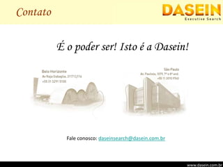 ContatoÉ o poder ser! Isto é a Dasein!Fale conosco: daseinsearch@dasein.com.brwww.dasein.com.brwww.dasein.com.brwww.dasein.com.br