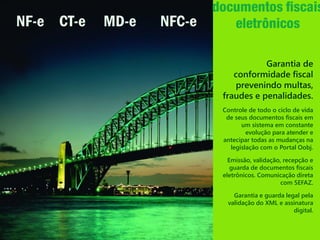 NF-e CT-e   MD-e   NFC-e

                                      Garantia de
                              conformidade fiscal
                               prevenindo multas,
                           fraudes e penalidades.
                           Controle de todo o ciclo de vida
                            de seus documentos fiscais em
                                 um sistema em constante
                                   evolução para atender e
                           antecipar todas as mudanças na
                             legislação com o Portal Oobj.

                             Emissão, validação, recepção e
                              guarda de documentos fiscais
                           eletrônicos. Comunicação direta
                                                com SEFAZ.

                              Garantia e guarda legal pela
                            validação do XML e assinatura
                                                   digital.
 