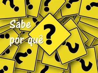 Sabe
por quê
 