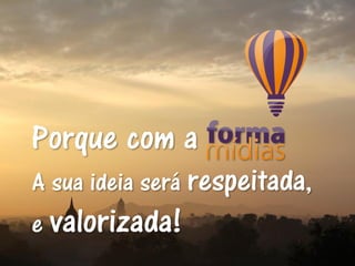 Porque com a
A sua ideia será respeitada,
e valorizada!
 
