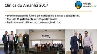 Clínica do Amanhã 2017
• Evento focando no futuro do mercado de clínicas e consultórios
• Mais de 35 palestrantes e 135 participantes
• Realizado no CUBO, espaço de inovação do Itaú
 