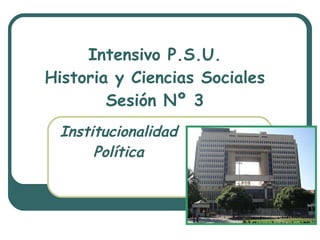 Intensivo P.S.U. Historia y Ciencias Sociales Sesión Nº 3 Institucionalidad Política 