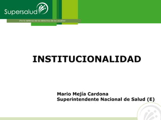 INSTITUCIONALIDAD
Mario Mejía Cardona
Superintendente Nacional de Salud (E)
 