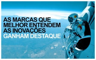 AS MARCAS QUE
MELHOR ENTENDEM
AS INOVAÇÕES
GANHAM DESTAQUE

 