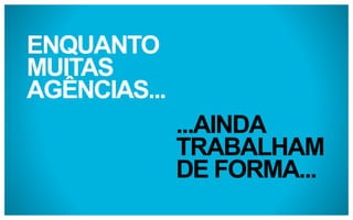 ENQUANTO
MUITAS
AGÊNCIAS...
...AINDA
TRABALHAM
DE FORMA...

 