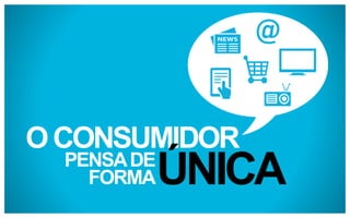 O CONSUMIDOR
PENSA DE
FORMA

ÚNICA

 
