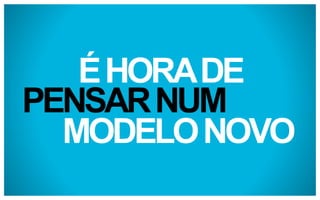 É HORA DE
PENSAR NUM
MODELO NOVO

 