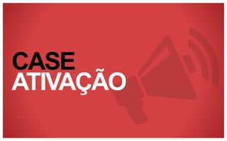 CASE
ATIVAÇÃO

 