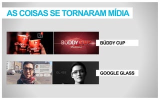AS COISAS SE TORNARAM MÍDIA

BÜDDY CUP

GOOGLE GLASS

 