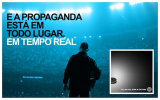 E A PROPAGANDA
ESTÁ EM
TODO LUGAR.
EM TEMPO REAL

 