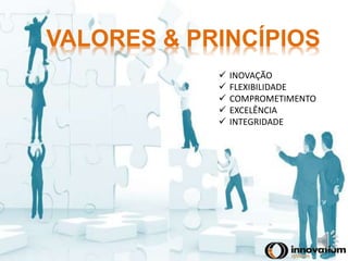 VALORES & PRINCÍPIOS 
 INOVAÇÃO 
 FLEXIBILIDADE 
 COMPROMETIMENTO 
 EXCELÊNCIA 
 INTEGRIDADE 
 