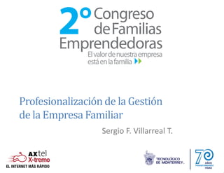 Profesionalización de la Gestión
de la Empresa Familiar
Sergio F. Villarreal T.
 
