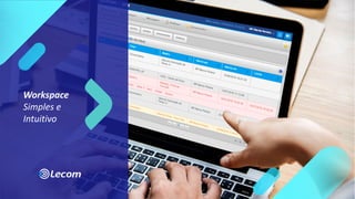 Workspace
Simples e
Intuitivo
 