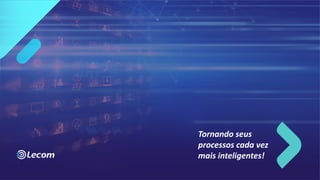 Tornando seus
processos cada vez
mais inteligentes!
 