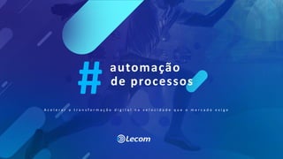 A c e l e r a r a t r a n s f o r m a ç ã o d i g i t a l n a v e l o c i d a d e q u e o m e r c a d o e x i g e
automação
de processos
 