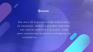S ã o m a i s 2 0 a n o s a t e n d e n d o e m p r e s á r i o s
d e p e q u e n a s , m é d i a s e g r a n d e s e m p r e s a s ,
n o s s e t o r e s p ú b l i c o s e p r i v a d o s , t u d o
p a r a t r a n s f o r m a r p r o c e s s o s a n a l ó g i c o s e m
v e r d a d e i r a s e x p e r i ê n c i a s d i g i t a i s .
 