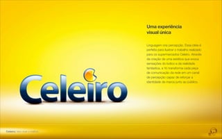 Uma experiência
                               visual única

                               Linguagem cria percepção. Essa idéia é
                               perfeita para ilustrar o trabalho realizado
                               para os supermercados Celeiro. Através
                               da criação de uma estética que evoca
                               sensações do lúdico e da realidade
                               fantástica, a Yo transforma cada peça
                               de comunicação da rede em um canal
                               de percepção capaz de reforçar a
                               identidade de marca junto ao público.




Celeiro: Vem viver o melhor.
 