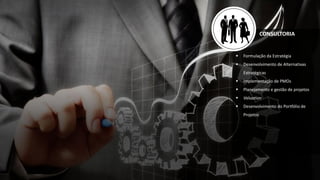 CONSULTORIA
 Formulação da Estratégia
 Desenvolvimento de Alternativas
Estratégicas
 Implementação de PMOs
 Planejamento e gestão de projetos
 Valuation
 Desenvolvimento do Portfólio de
Projetos
 