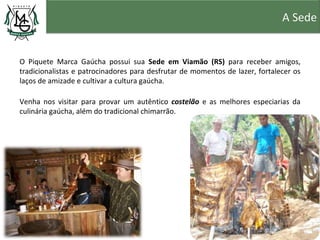 A Sede


O Piquete Marca Gaúcha possui sua Sede em Viamão (RS) para receber amigos,
tradicionalistas e patrocinadores para desfrutar de momentos de lazer, fortalecer os
laços de amizade e cultivar a cultura gaúcha.

Venha nos visitar para provar um autêntico costelão e as melhores especiarias da
culinária gaúcha, além do tradicional chimarrão.
 